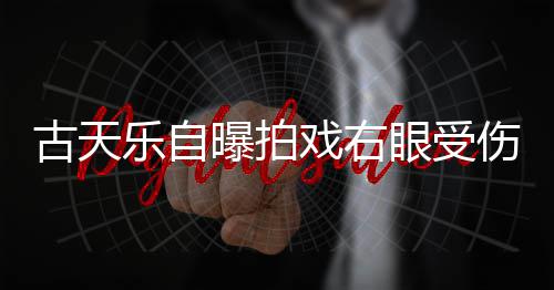 戏右曝拍针后古天眼受已经乐自缝8伤 伤势痊愈